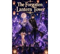 The Forgotten Lantern Tower: An Epic Fantasy Anime Adventure with Ancient Towers, Celestial Relics, Hidden Guardians, Shadow Secrets, and Magical Mystery Action