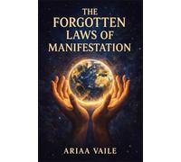THE FORGOTTEN LAWS OF MANIFESTATION: Ancient Principles for Creating Reality