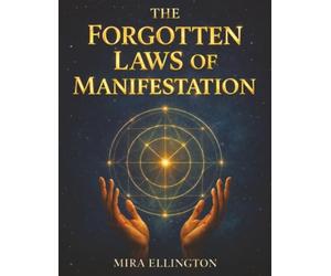 The Forgotten Laws of Manifestation: For People Who Have Tried Affirmations, High Vibrations, and Everything Else But Still See No Results and Deserve Real Answers