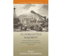 The Forgotten Majority: German Merchants in London, Naturalization, and Global Trade 1660-1815: 3 (Studies in British and Imperial History)