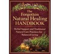 The Forgotten Natural Healing Handbook: Herbal Support and Traditional Natural Care Practices for Balanced Living