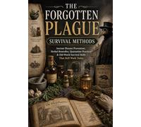 The Forgotten Plague Survival Methods: Ancient Disease Prevention, Herbal Remedies, Quarantine Practices & Old-World Survival Skills That Still Work Today