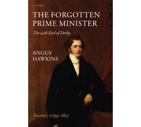 The Forgotten Prime Minister: The 14th Earl of Derby: Volume I: Ascent, 1799-1851