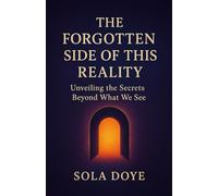 THE FORGOTTEN SIDE OF THIS REALITY: Unveiling the Secrets Beyond What We See