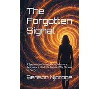 The Forgotten Signal: A Speculative Novel About Memory, Resonance, And the Futures We Choose to Carry