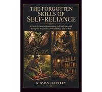 The Forgotten Skills of Self-Reliance: A Practical Guide to Homesteading, Self Sufficiency, and Emergency Preparedness When Modern Systems Fail