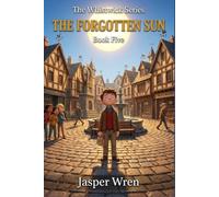 THE FORGOTTEN SUN: A fully illustrated chapter book adventure for readers aged 6 to 10 - where the warmth disappears and the one who notices first is ... paying attention (The Whistwick Series)