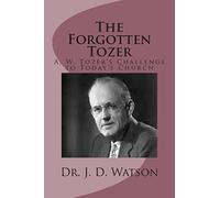 The Forgotten Tozer: A. W. Tozer’s Challenge to Today’s Church
