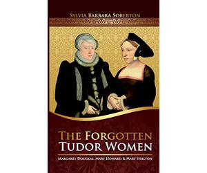 The Forgotten Tudor Women: Margaret Douglas, Mary Howard & Mary Shelton