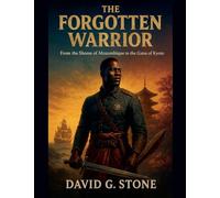 The Forgotten Warrior: From the Shores of Mozambique to the Gates of Kyoto: 1 (The Yasuke Chronicles)
