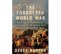 The Forgotten World War: Exploring the Secret History of the American Revolution, from Spain to India and Back Again
