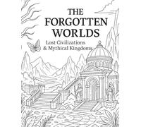 The Forgotten Worlds: Lost Civilizations & Mythical Kingdoms