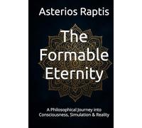The Formable Eternity: A Philosophical Journey into Consciousness, Simulation & Reality