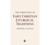 The Formation of Early Christian Liturgical Traditions