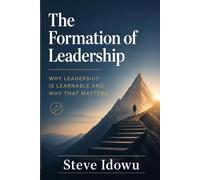 The Formation of Leadership: Why Leadership is Learnable and Why That Matters (The Leadership Success Series - Principles That Build Influence, Integrity & Results)