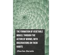The Formation of Vegetable Mould, Through the Action of Worms, with Observations on Their Habits