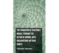 The Formation of Vegetable Mould, Through the Action of Worms, with Observations on Their Habits