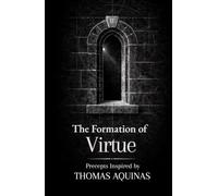 The Formation of Virtue: Thirty Precepts on Truth, Reason and Moral Order: Inspired by Thomas Aquinas (The Formation Series)