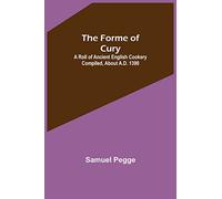 The Forme of Cury: A Roll of Ancient English Cookery Compiled, about A.D. 1390