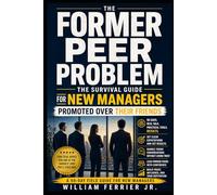 THE FORMER PEER PROBLEM: The Survival Guide for New Managers Promoted Over Their Friends