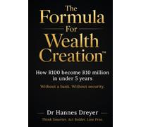 The Formula For Wealth Creation™: How R100 became R10 million in under 5 years. Without a bank. Without security.