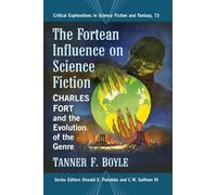 The Fortean Influence on Science Fiction: Charles Fort and the Evolution of the Genre: 73 (Critical Explorations in Science Fiction and Fantasy, 73)