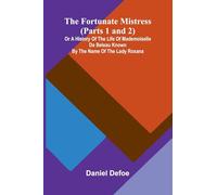 The Fortunate Mistress (Parts 1 and 2); or a History of the Life of Mademoiselle de Beleau Known by the Name of the Lady Roxana