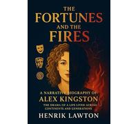 The Fortunes and the Fires - A Narrative Biography of Alex Kingston: The Drama of a Life Lived Across Continents and Generations