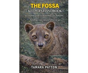THE FOSSA KEEPER’S HANDBOOK: A complete guide to ownership, care, behavior, handling, expert tips, and habitat set ups