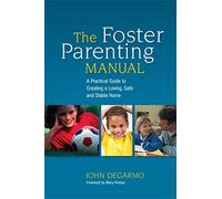 The Foster Parenting Manual: A Practical Guide to Creating a Loving, Safe and Stable Home