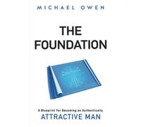 The Foundation: A Blueprint for Becoming an Authentically Attractive Man