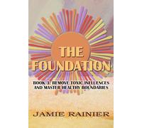 The Foundation: Book 3: Remove Toxic Influences and Master Healthy Boundaries