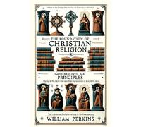 The Foundation of Christian Religion: Gathered into Six Principles