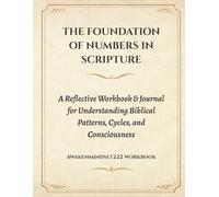 THE FOUNDATION OF NUMBERS IN SCRIPTURE: A Reflective Workbook & Journal for Understanding Biblical Patterns, Cycles, and Consciousness
