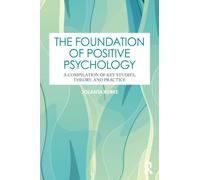 The Foundation of Positive Psychology : A Compilation of Key Studies, Theory, and Practice