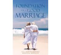 The Foundation of the Good Marriage: A guide to starting and ending the most important relationship well