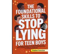 The Foundational Skills To Stop Lying For Teen Boys: A Teenagers Guide on Honesty, Developing Truth Telling Habits, Emotional Intelligence, Healing, & Improving Choices for Lasting Personal Growth