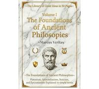 The Foundations of Ancient Philosophies: Platonism, Aristotelianism, Stoicism and Epicureanism Explained in Simple Terms (The Library of Great Ideas: Philosophy Explained in 50 Pages)