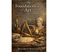 The Foundations of Art: Structure, Composition and Design Principles for Drawing, Painting and Creative Expression