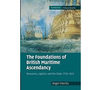 The Foundations of British Maritime Ascendancy: Resources, Logistics and the State, 1755-1815 (Cambridge Military Histories)