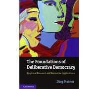 The Foundations of Deliberative Democracy – Empirical Research and Normative Implications