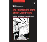 The Foundations of the British Labour Party: Identities, Cultures and Perspectives, 1900-39 (Studies in Labour History)