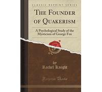 The Founder of Quakerism: A Psychological Study of the Mysticism of George Fox (Classic Reprint)