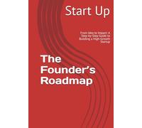 The Founder’s Roadmap: From Idea to Impact: A Step-by-Step Guide to Building a High-Growth Startup