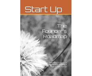 The Founder’s Roadmap: From Idea to Impact: A Step-by-Step Guide to Building a High-Growth Startup