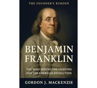 The Founder's Burden: Benjamin Franklin: The Wire Behind the Lightning and the American Revolution