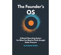 The Founder's OS: A Mental Operating System For When You Need to Think Straight Under Pressure