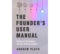 The Founder's User Manual: Practical Strategies for the Startup Leader