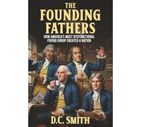 The Founding Fathers: How America's Most Dysfunctional Friend Group Created A Nation (The Humorous History Series)