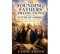 The Founding Fathers’ Predictions About the Future of America: What They Got Right-and What They Got Completely Wrong